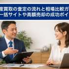 不動産買取の査定の流れと相場比較ガイド｜無料一括サイトや高額売却の成功ポイント