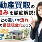 不動産買取の仕組みを徹底解説！仲介との違いや流れ・相場で最短現金化のコツ