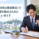 愛媛県松山市松山駅前駅近くで不動産売却を始めるために読んでほしいガイド